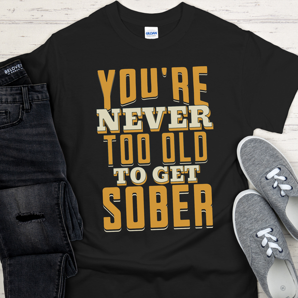 Recovery T-Shirt | Inspiring Sobriety | You're Never Too Old To Get Sober